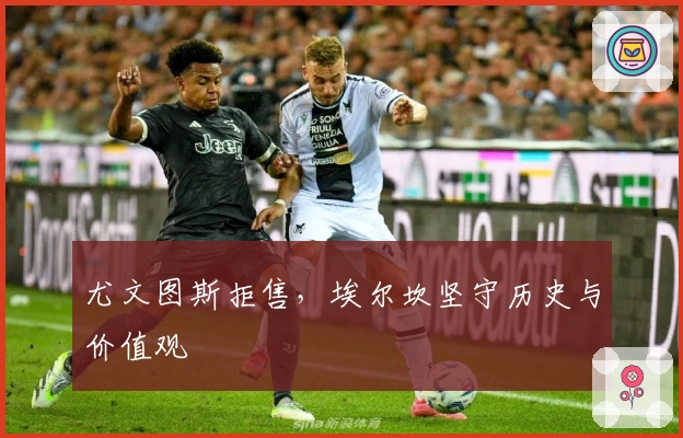 尤文图斯拒售，埃尔坎坚守历史与价值观