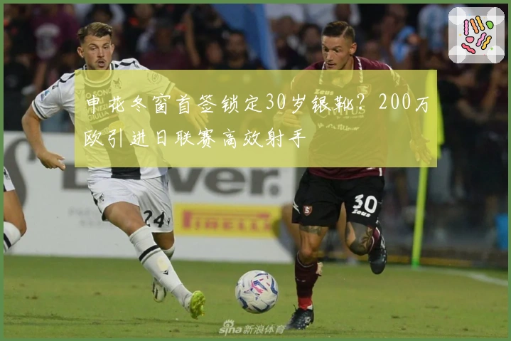 申花冬窗首签锁定30岁银靴？200万欧引进日联赛高效射手
