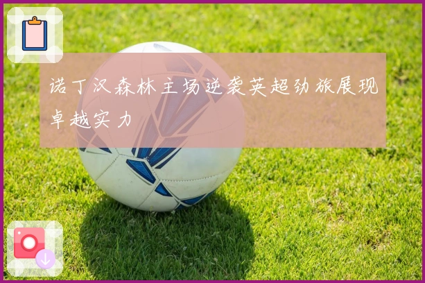 诺丁汉森林主场逆袭英超劲旅展现卓越实力