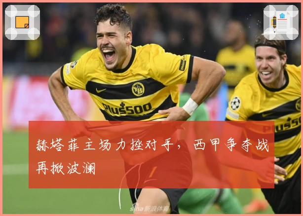 赫塔菲主场力挫对手，西甲争夺战再掀波澜