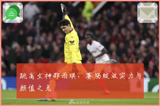 跳高女神邵雨琪，赛场绽放实力与颜值之光
