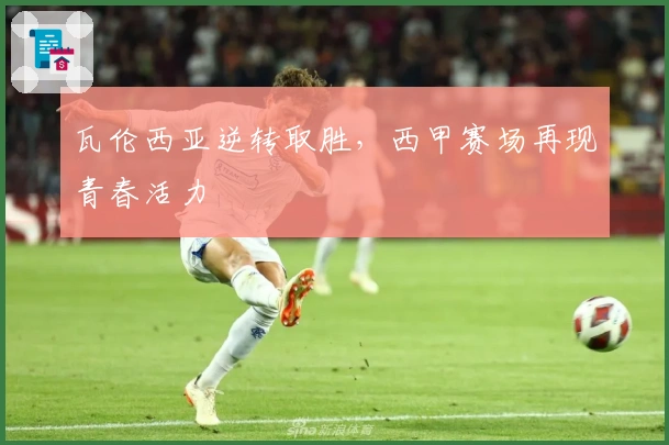 瓦伦西亚逆转取胜，西甲赛场再现青春活力