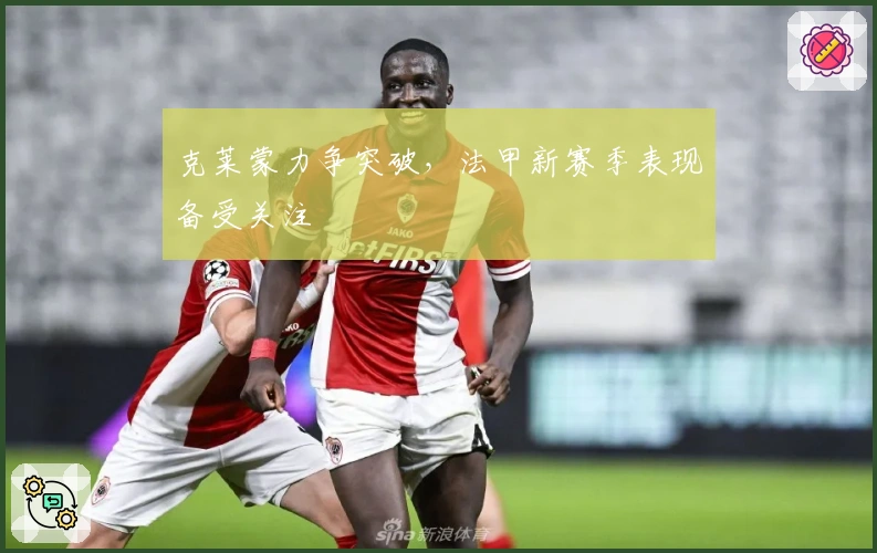 克莱蒙力争突破，法甲新赛季表现备受关注