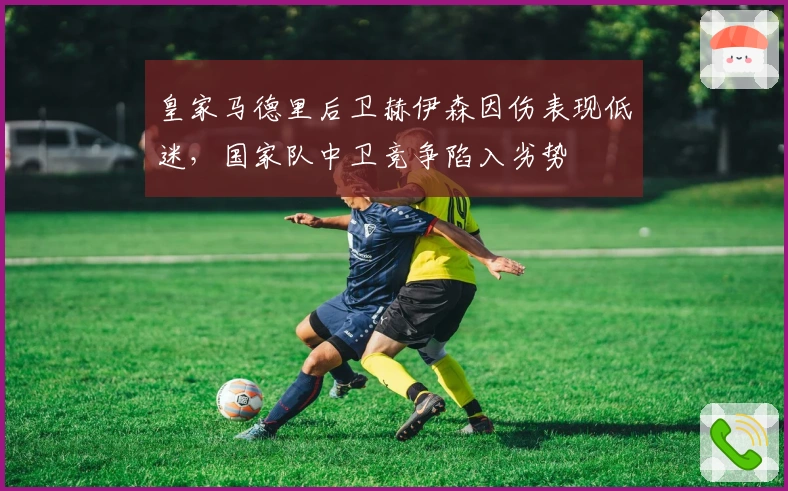 皇家马德里后卫赫伊森因伤表现低迷，国家队中卫竞争陷入劣势