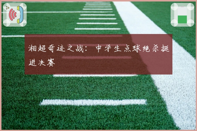湘超奇迹之战：中学生点球绝杀挺进决赛